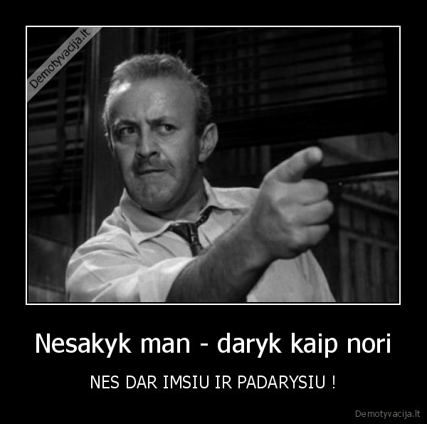 Nesakyk man - daryk kaip nori