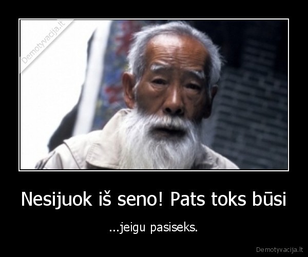 Nesijuok iš seno! Pats toks būsi