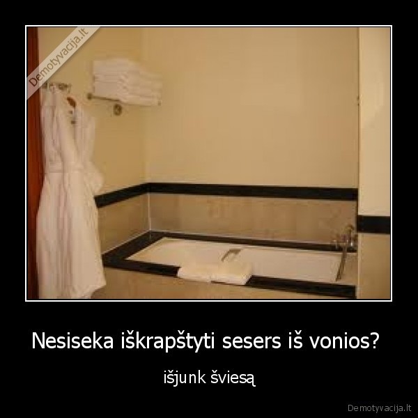 Nesiseka iškrapštyti sesers iš vonios? 