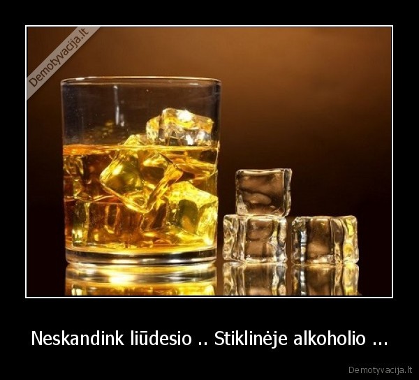 Neskandink liūdesio .. Stiklinėje alkoholio ...