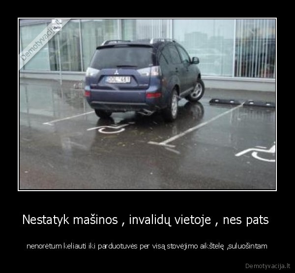 Nestatyk mašinos , invalidų vietoje , nes pats 