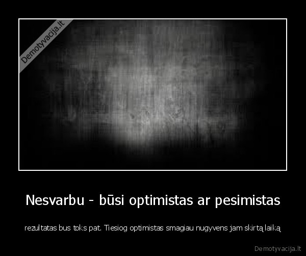 Nesvarbu - būsi optimistas ar pesimistas