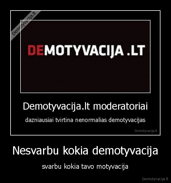 Nesvarbu kokia demotyvacija