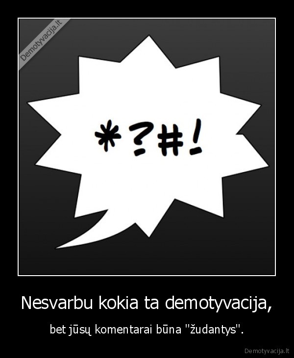 Nesvarbu kokia ta demotyvacija,