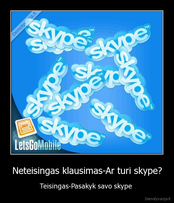 Neteisingas klausimas-Ar turi skype?