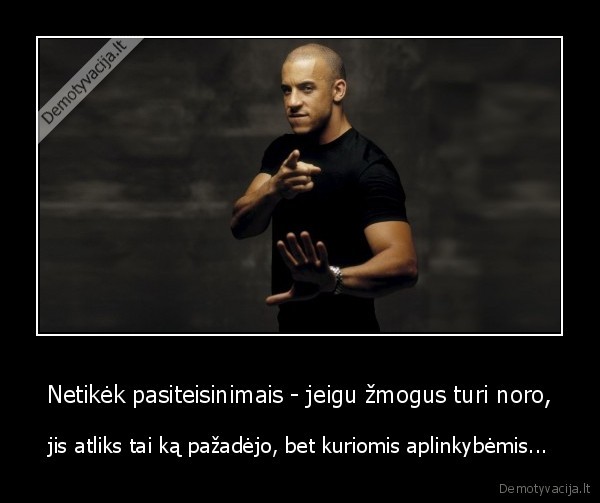 Netikėk pasiteisinimais - jeigu žmogus turi noro,