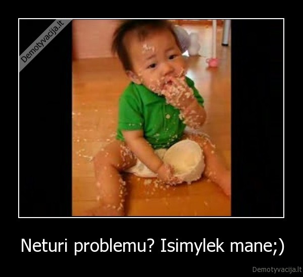 Neturi problemu? Isimylek mane;)