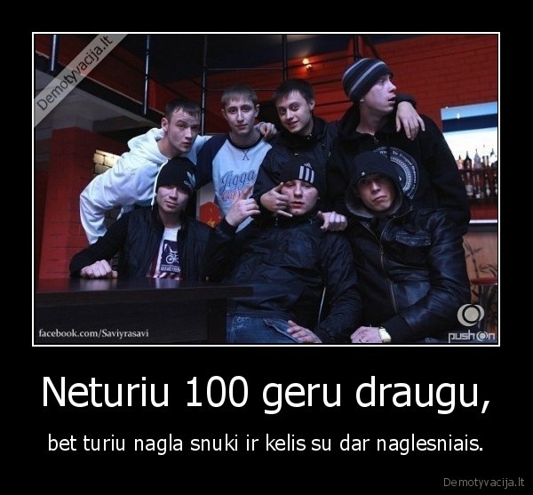 Neturiu 100 geru draugu,