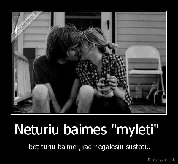 Neturiu baimes &quot;myleti&quot; 