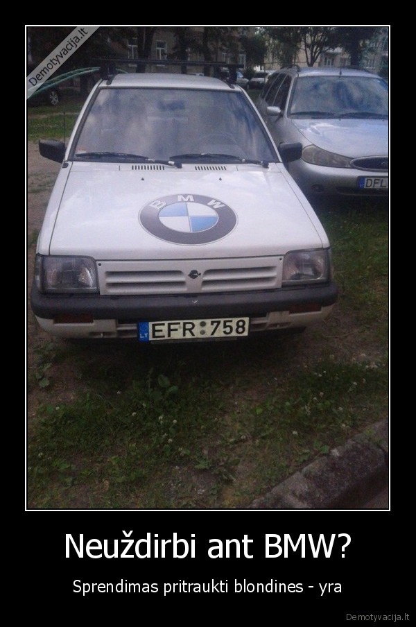 Neuždirbi ant BMW?