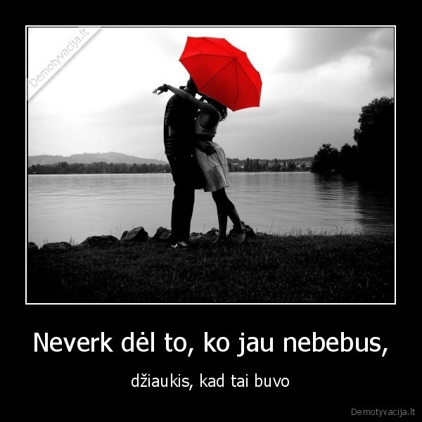 Neverk dėl to, ko jau nebebus,