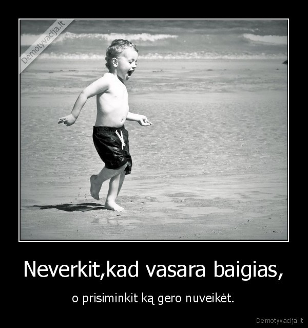 Neverkit,kad vasara baigias,