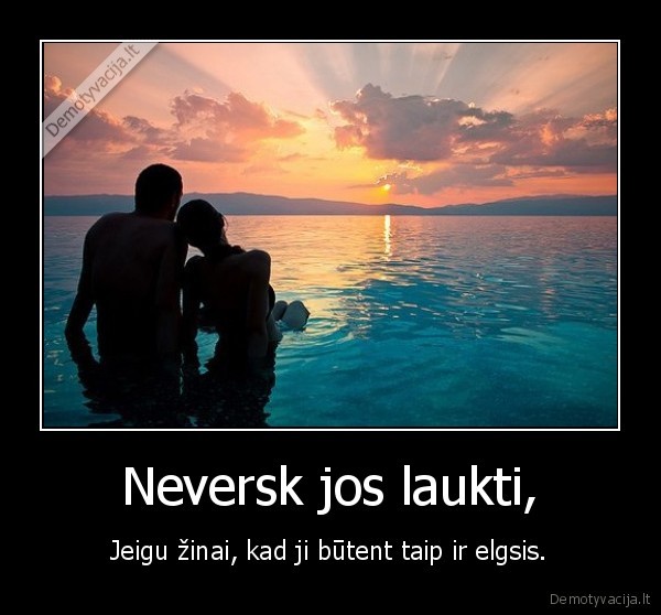 Neversk jos laukti,