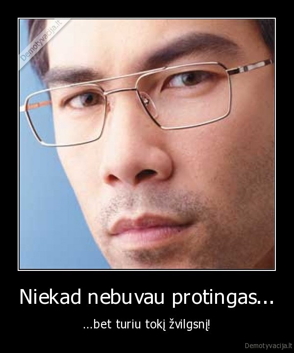 Niekad nebuvau protingas...