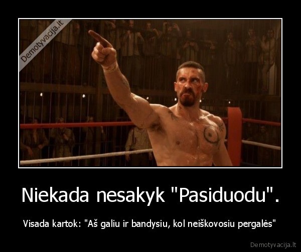 Niekada nesakyk &quot;Pasiduodu&quot;.