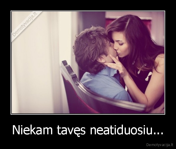 Niekam tavęs neatiduosiu...