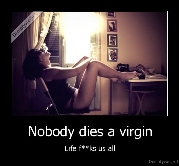 Nobody dies a virgin