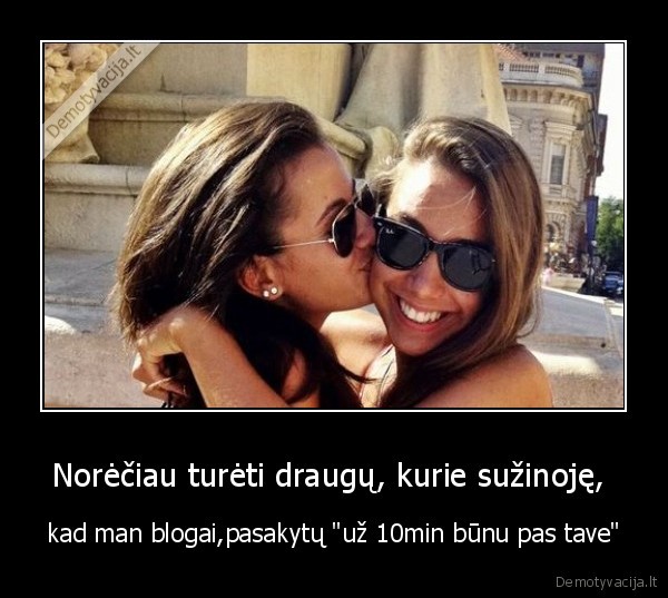 Norėčiau turėti draugų, kurie sužinoję, 