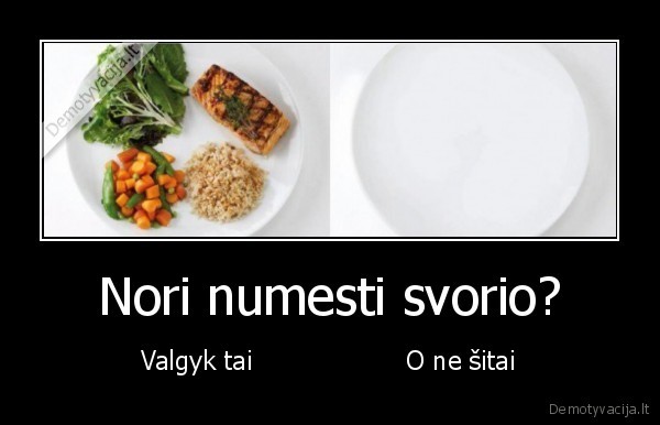 Nori numesti svorio?