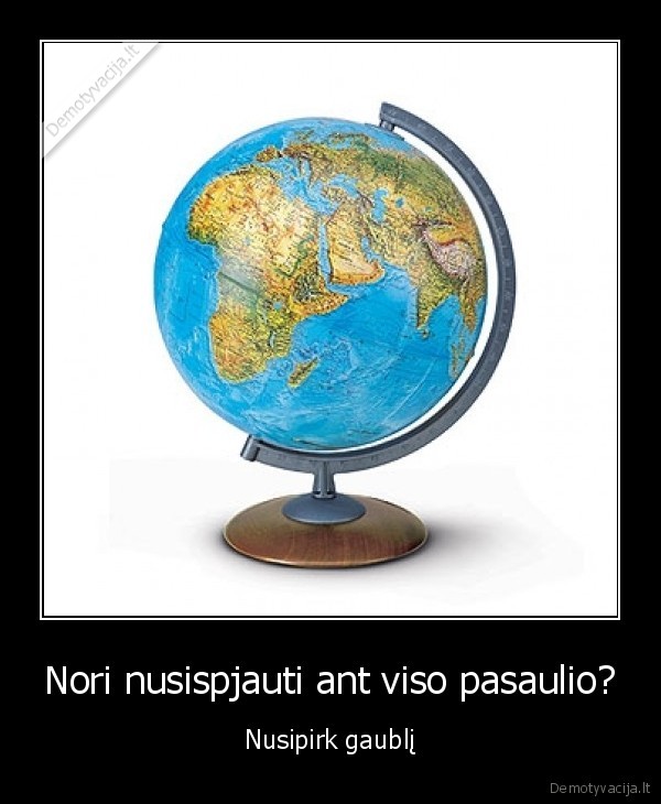 Nori nusispjauti ant viso pasaulio?