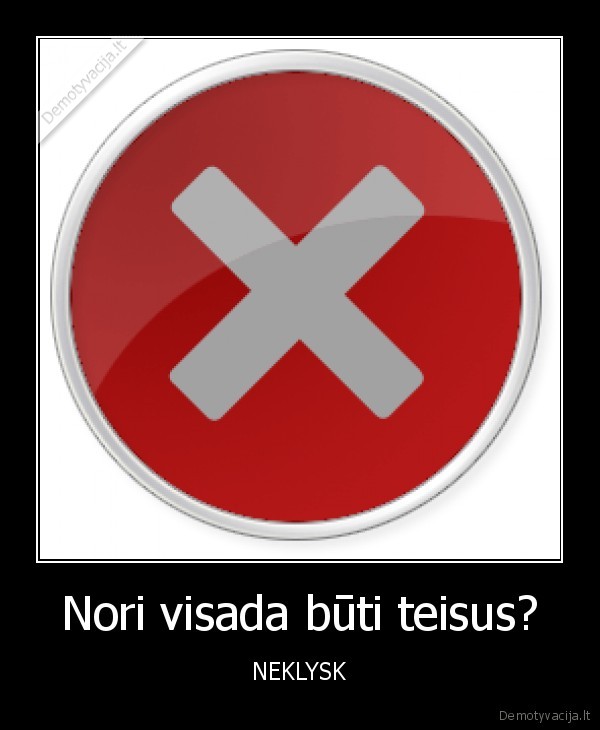 Nori visada būti teisus?