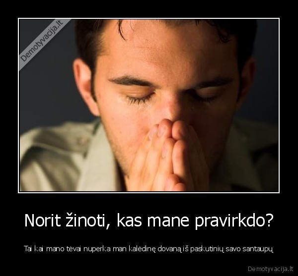 Norit žinoti, kas mane pravirkdo?