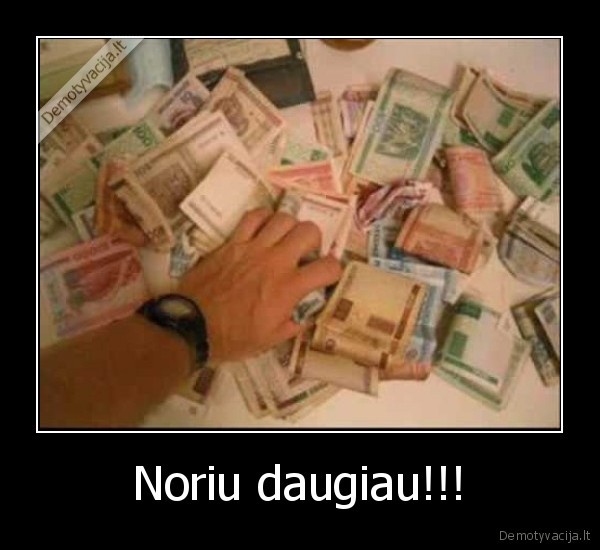 Noriu daugiau!!!