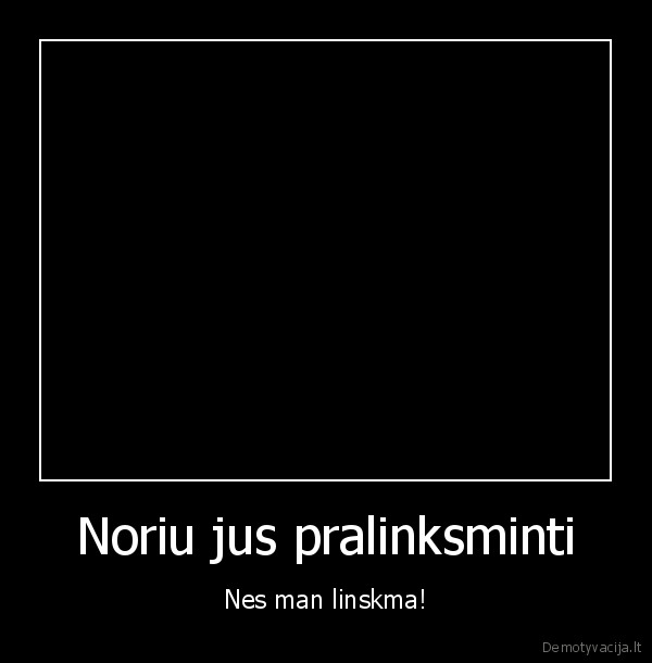 Noriu jus pralinksminti