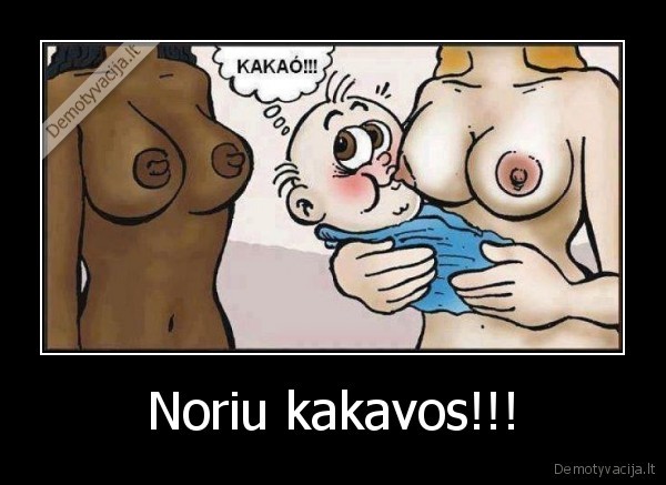 Noriu kakavos!!!