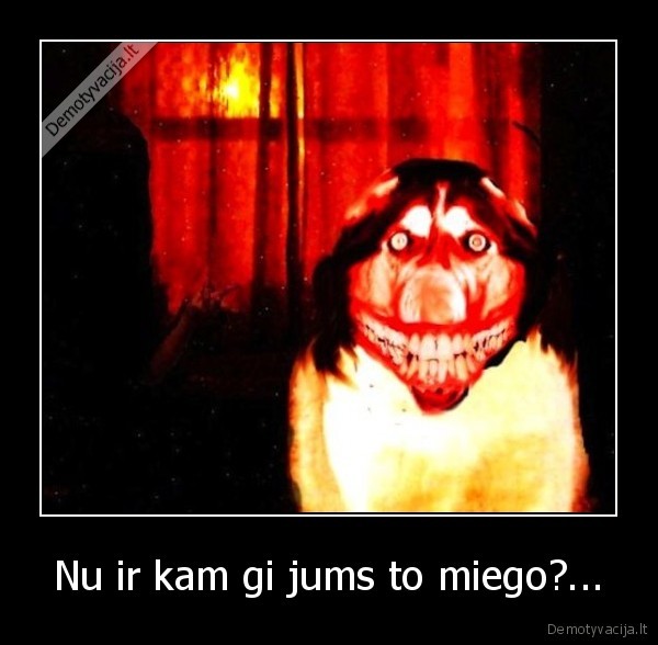 Nu ir kam gi jums to miego?...