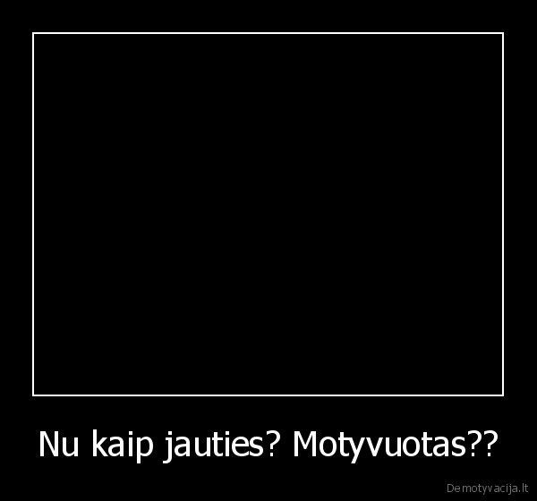 Nu kaip jauties? Motyvuotas??