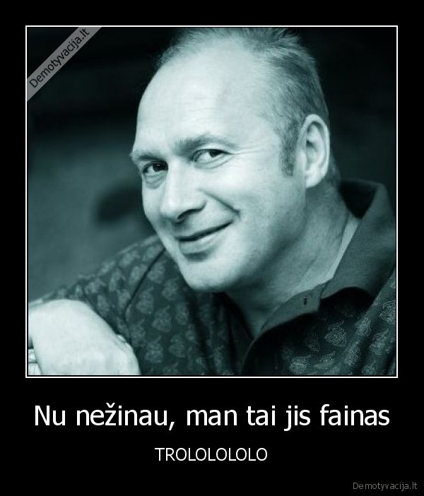 Nu nežinau, man tai jis fainas