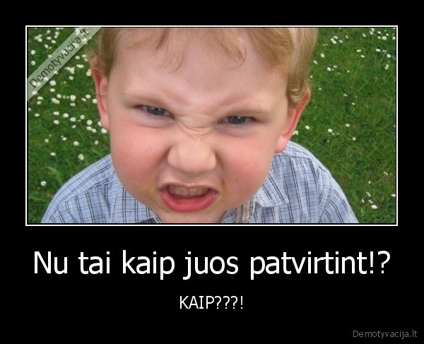 Nu tai kaip juos patvirtint!?