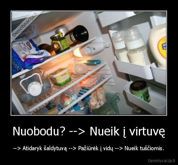 Nuobodu? --&gt; Nueik į virtuvę