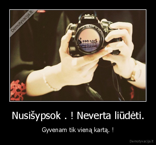 Nusišypsok . ! Neverta liūdėti.