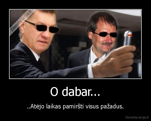 O dabar...