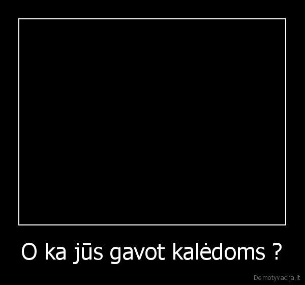 O ka jūs gavot kalėdoms ?