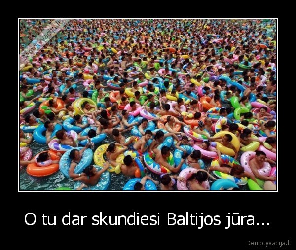 O tu dar skundiesi Baltijos jūra...