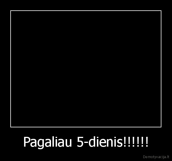 Pagaliau 5-dienis!!!!!!