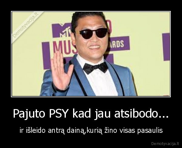 Pajuto PSY kad jau atsibodo...