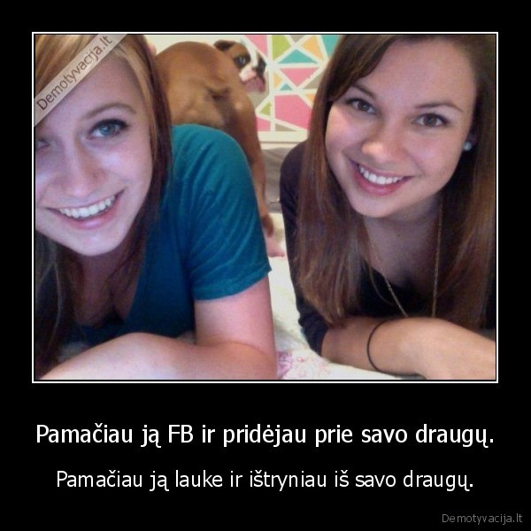 Pamačiau ją FB ir pridėjau prie savo draugų.