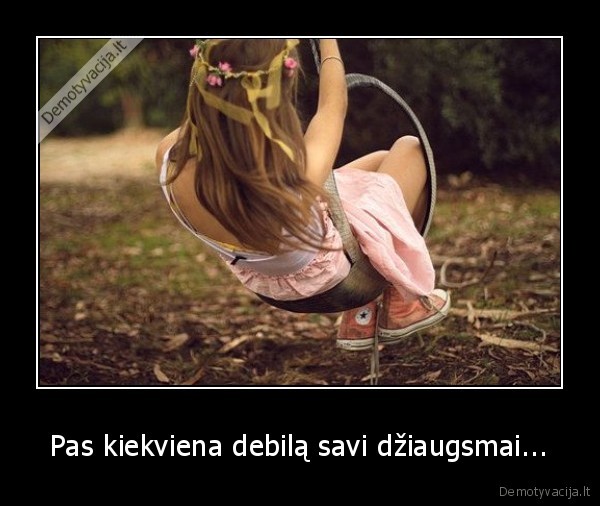 Pas kiekviena debilą savi džiaugsmai...