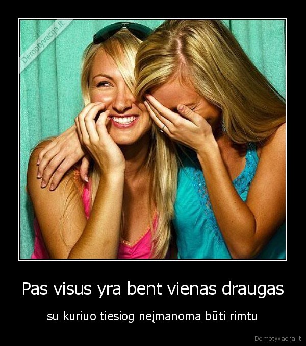 Pas visus yra bent vienas draugas