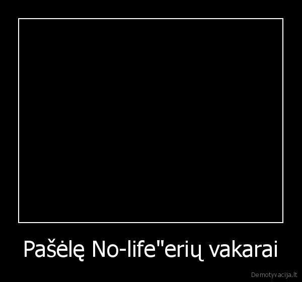 Pašėlę No-life"erių vakarai