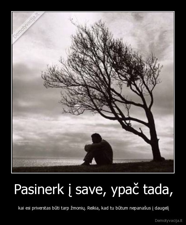 Pasinerk į save, ypač tada,