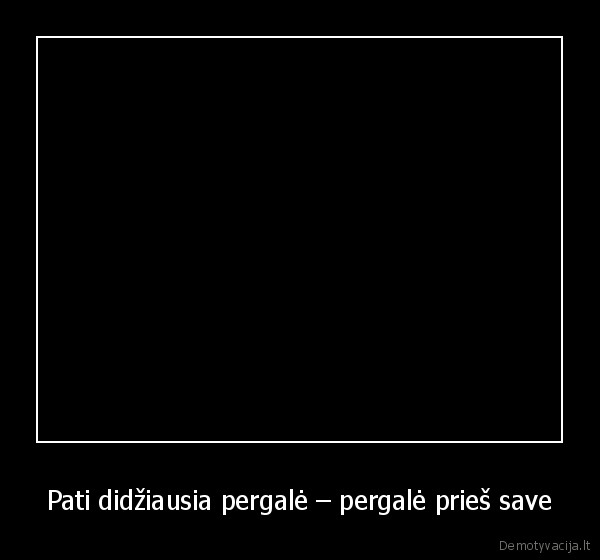 Pati didžiausia pergalė – pergalė prieš save