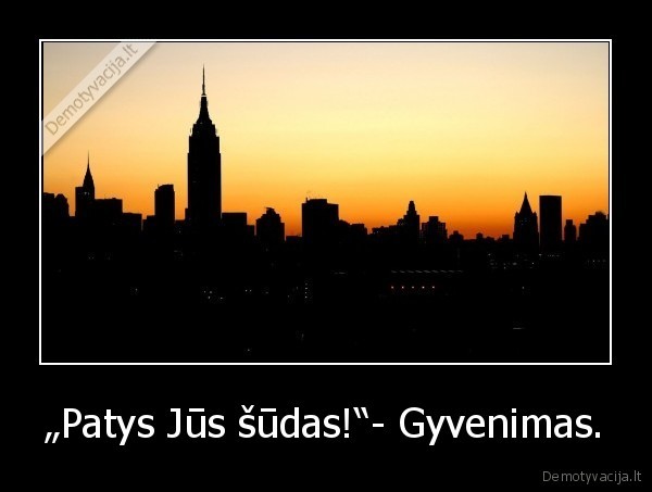 „Patys Jūs šūdas!“- Gyvenimas.