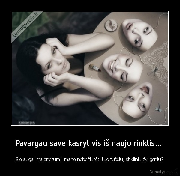 Pavargau save kasryt vis iš naujo rinktis... 