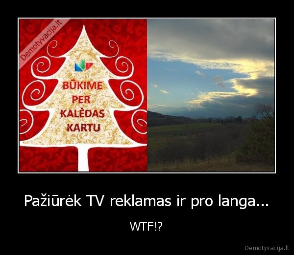 Pažiūrėk TV reklamas ir pro langa...