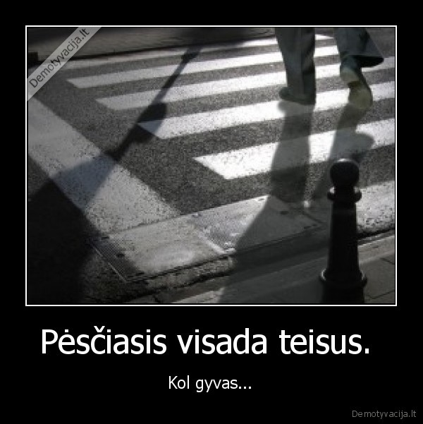 Pėsčiasis visada teisus. 